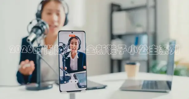 2026时尚趋势：全新鞋子小公主系列